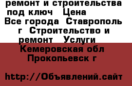 ремонт и строительства под ключ › Цена ­ 1 000 - Все города, Ставрополь г. Строительство и ремонт » Услуги   . Кемеровская обл.,Прокопьевск г.